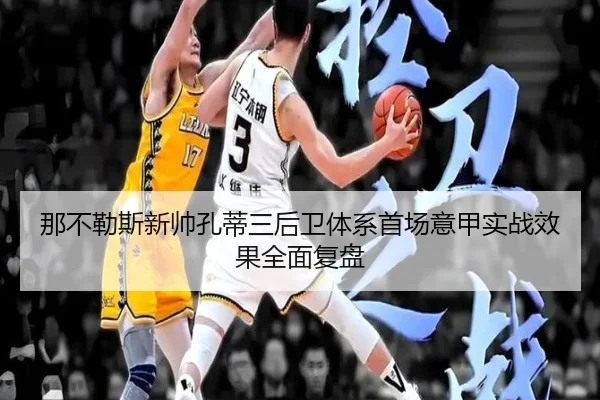 那不勒斯新帅孔蒂三后卫体系首场意甲实战效果全面复盘